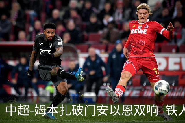 中超-姆本扎破门安以恩双响 铁人4-0十人海牛领先降级区7分