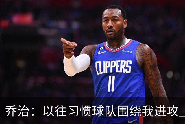 乔治：以往习惯球队围绕我进攻 如今适应马祖拉体系是美妙的挑战