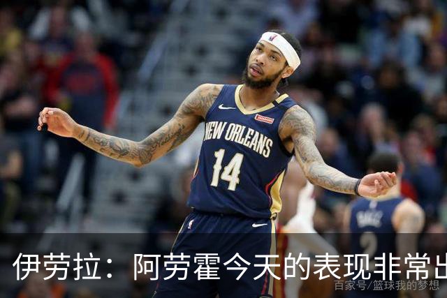 伊劳拉：阿劳霍今天的表现非常出色，他配得上所有的赞誉