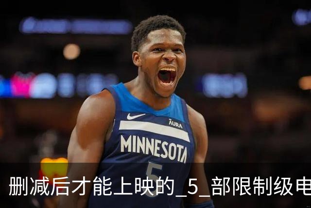 删减后才能上映的 5 部限制级电影，尺度一部比一部大，你看过几部？