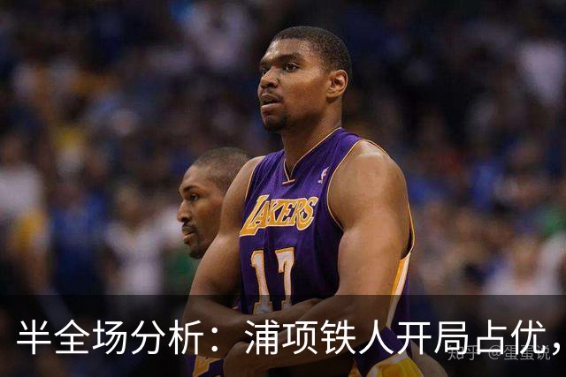 半全场分析：浦项铁人开局占优，平局收场仍需防范