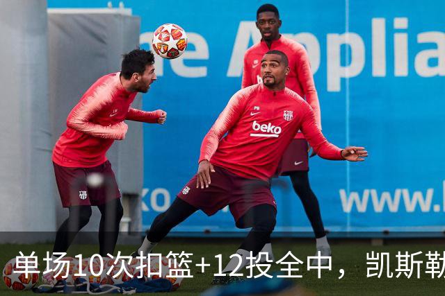 单场10次扣篮+12投全中，凯斯勒喂成奥尼尔，帮中锋圆梦还的看科尔