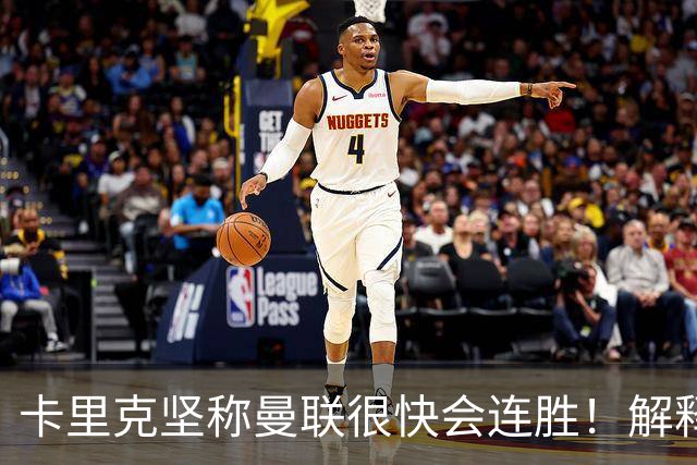 卡里克坚称曼联很快会连胜！解释半场换利马，大腿疼痛恐无缘欧冠