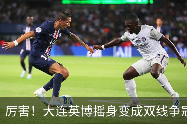 厉害！大连英博摇身变成双线争冠大黑马，3个致命重创却让他们犯难了