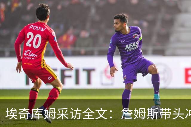 埃奇库姆采访全文：詹姆斯带头冲击内线，逆境做出强硬回应