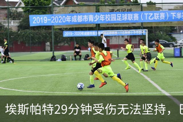 埃斯帕特29分钟受伤无法坚持，巴尔德替补出场