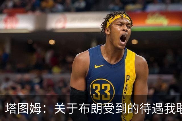 塔图姆：关于布朗受到的待遇我联系过他 我们是打球不是打拳击