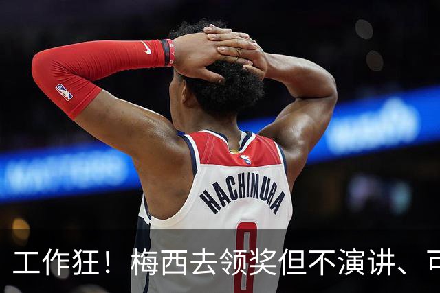 工作狂！梅西去领奖但不演讲、可能不吃饭！他只想回来踢球！