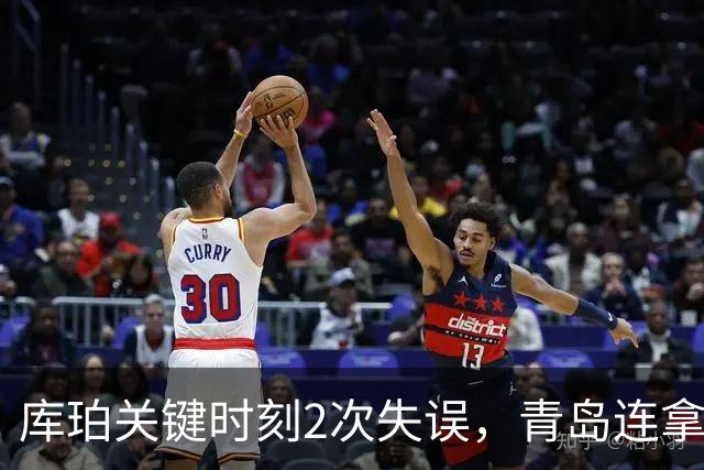 库珀关键时刻2次失误，青岛连拿4分还剩6秒仅差2分