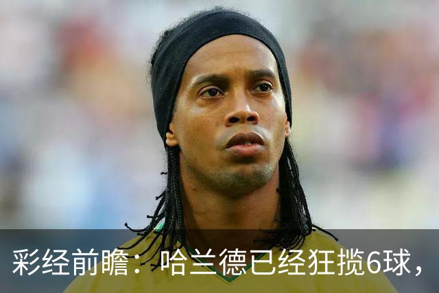 彩经前瞻：哈兰德已经狂揽6球，火力碾压拖拉机，曼城至少赢两球