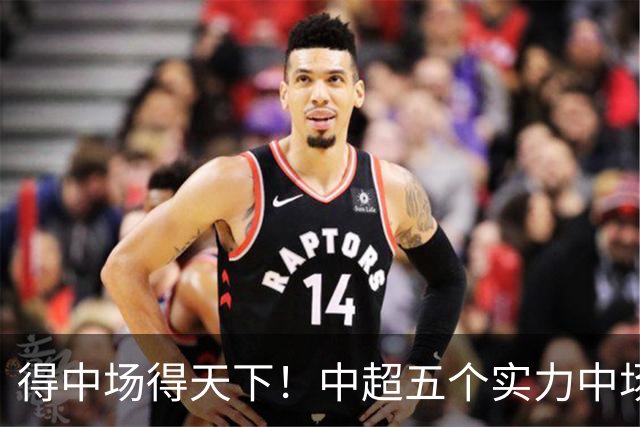 得中场得天下！中超五个实力中场都在前5名