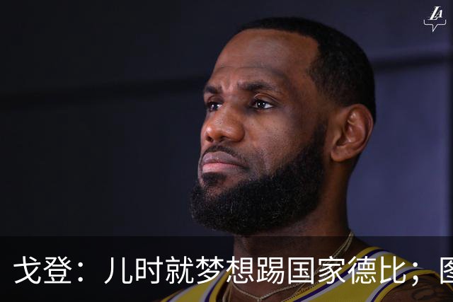 戈登：儿时就梦想踢国家德比；图赫尔对我的影响是决定性的