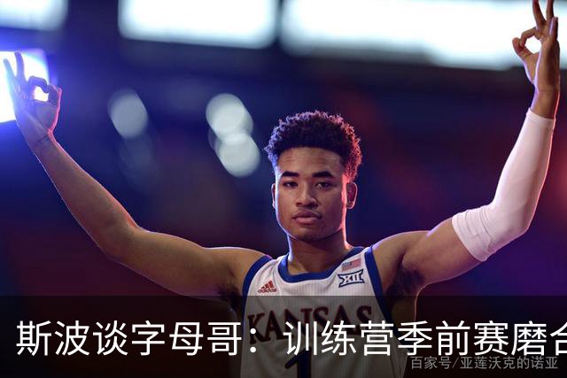 斯波谈字母哥：训练营季前赛磨合不错，现在就是全力竞争