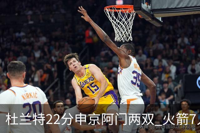 杜兰特22分申京阿门两双 火箭7人上双力擒老鹰3连胜