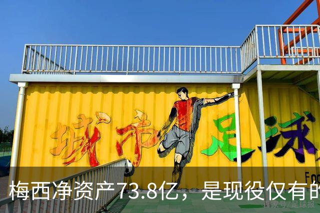 梅西净资产73.8亿，是现役仅有的四位亿万身家运动员之一