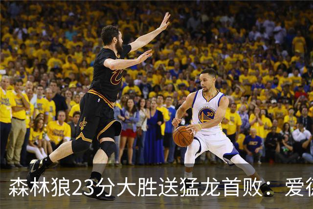 森林狼23分大胜送猛龙首败：爱德华兹26分 小卡赛季首次伤停