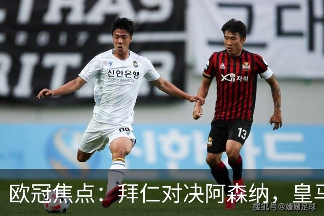 欧冠焦点：拜仁对决阿森纳，皇马迎战莱比锡赛果预测