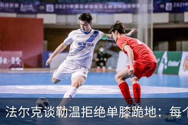 法尔克谈勒温拒绝单膝跪地：每个人都不同，他以站立方式表达尊重