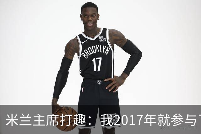 米兰主席打趣：我2017年就参与了新球场计划，推进得真快