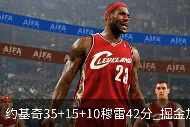 约基奇35+15+10穆雷42分 掘金加时逆转鹈鹕斩获首胜