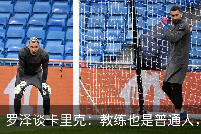 罗泽谈卡里克：教练也是普通人，比赛结果有时取决于运气