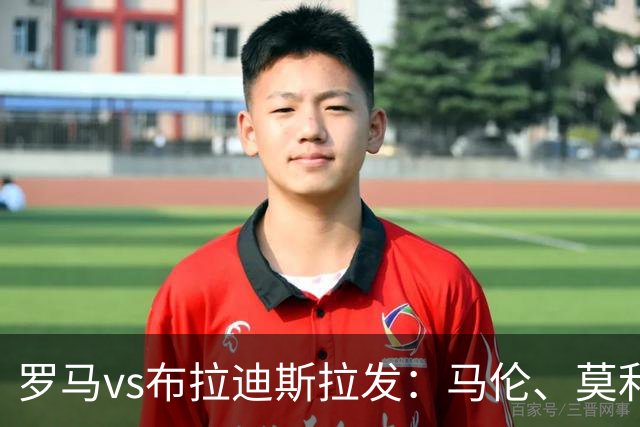 罗马vs布拉迪斯拉发：马伦、莫利纳首发，佩7、莫拉出战