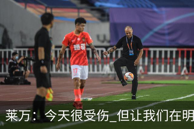 莱万：今天很受伤 但让我们在明天更加努力
