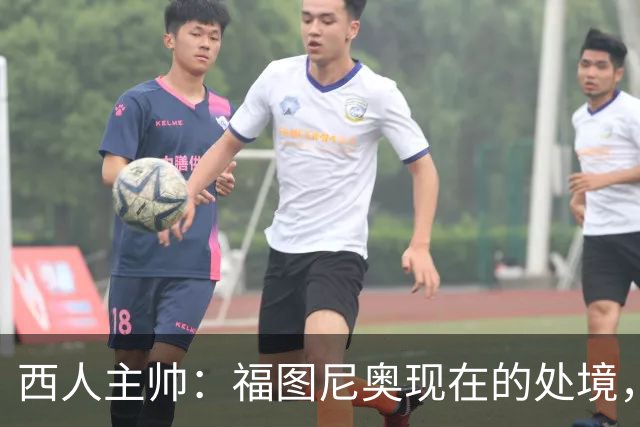 西人主帅：福图尼奥现在的处境，就像当年的霍安-加西亚