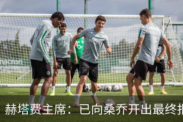 赫塔费主席：已向桑乔开出最终报价，我已经为此忙了4个月