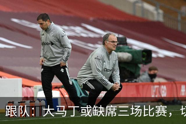 跟队：大马丁或缺席三场比赛，切尔西要踢热刺、利物浦、曼联