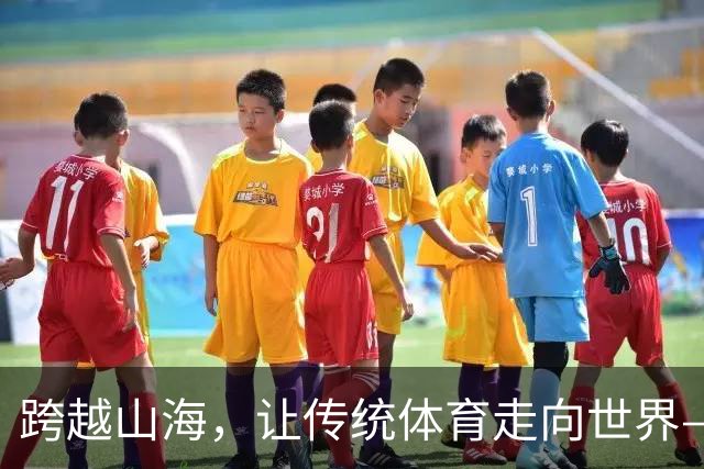跨越山海，让传统体育走向世界——第四届传统体育国际交流大赛侧记