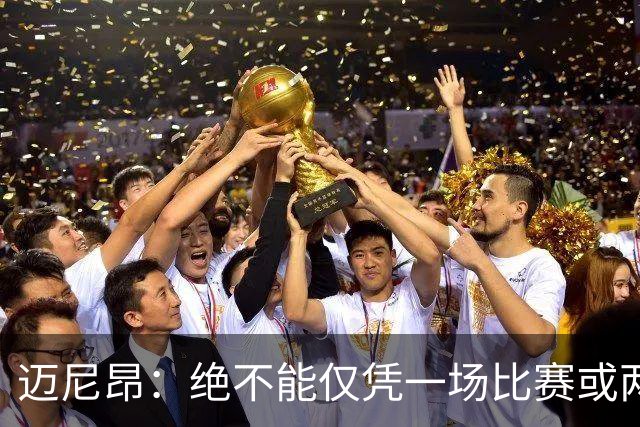 迈尼昂：绝不能仅凭一场比赛或两个月的联赛表现就匆忙下定论