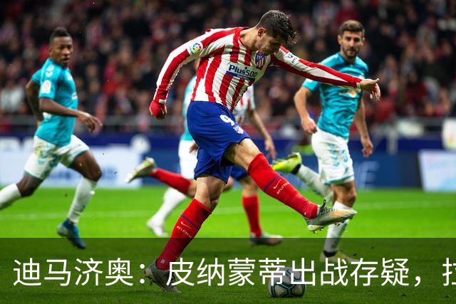 迪马济奥：皮纳蒙蒂出战存疑，拉齐奥有望登顶