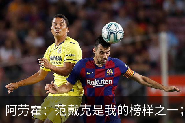 阿劳霍：范戴克是我的榜样之一；儿时唯一的偶像是小罗