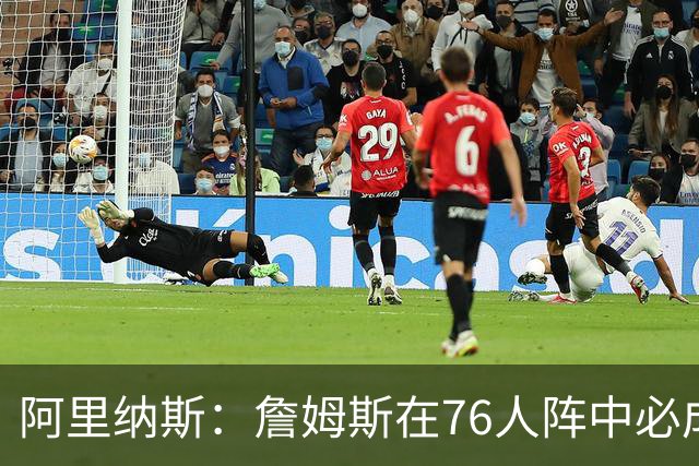 阿里纳斯：詹姆斯在76人阵中必成绝对领袖
