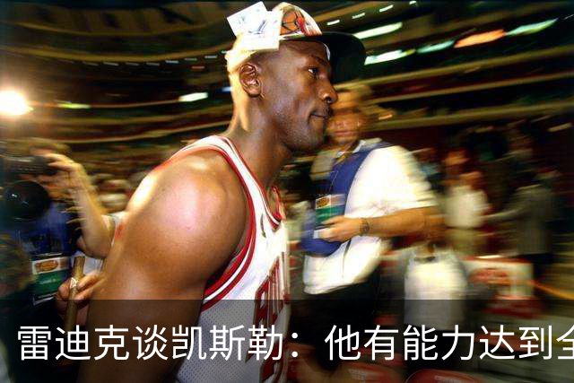 雷迪克谈凯斯勒：他有能力达到全明星级别，但还需要时间