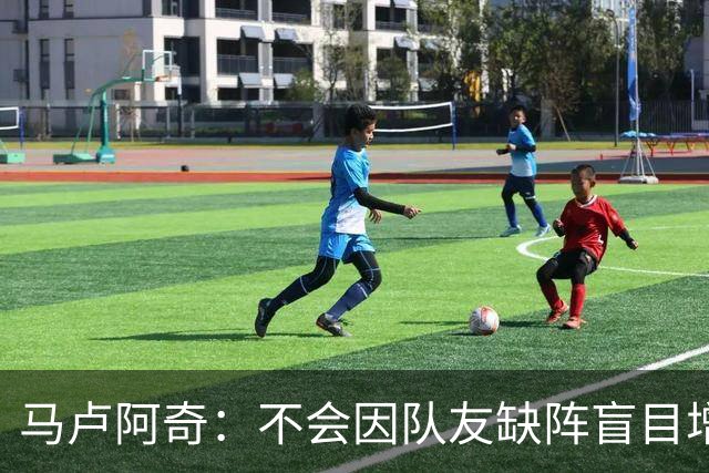 马卢阿奇：不会因队友缺阵盲目增加出手或胡乱投篮