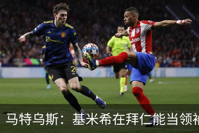 马特乌斯：基米希在拜仁能当领袖，在国家队也一样可以