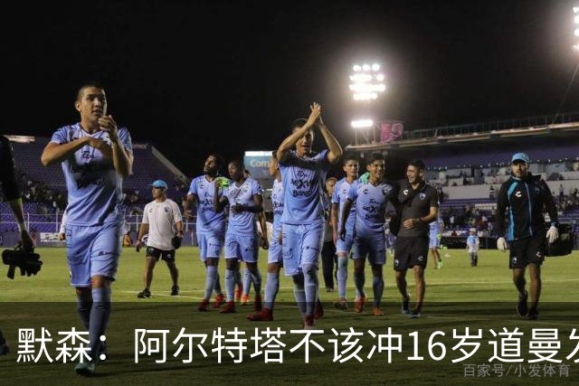 默森：阿尔特塔不该冲16岁道曼发火，他还是个孩子