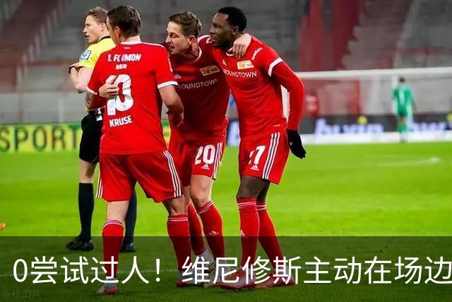 0尝试过人！维尼修斯主动在场边等待被换下，安静得让人不习惯！