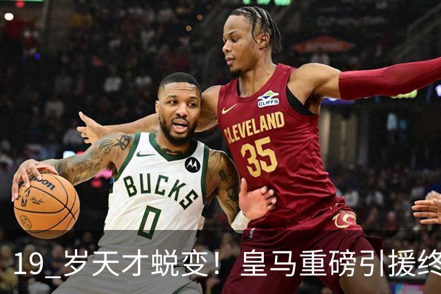 19 岁天才蜕变！皇马重磅引援终于兑现价值