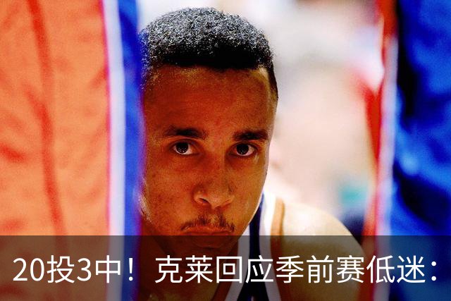 20投3中！克莱回应季前赛低迷：常规赛周三才开始