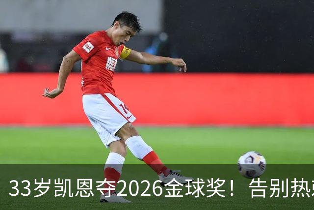 33岁凯恩夺2026金球奖！告别热刺悲情，解锁生涯新高