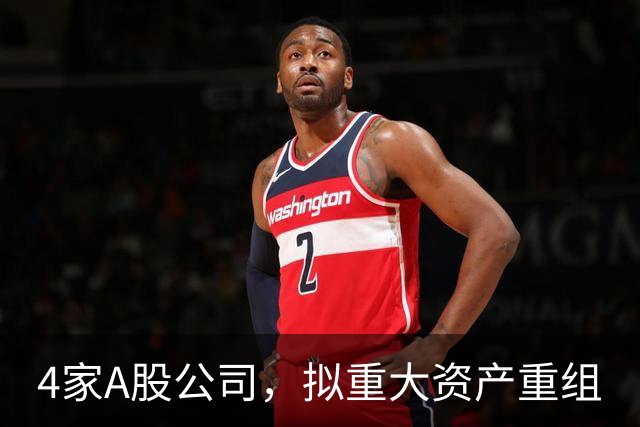4家A股公司，拟重大资产重组