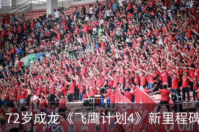 72岁成龙《飞鹰计划4》新里程碑！骨裂仍不用替身