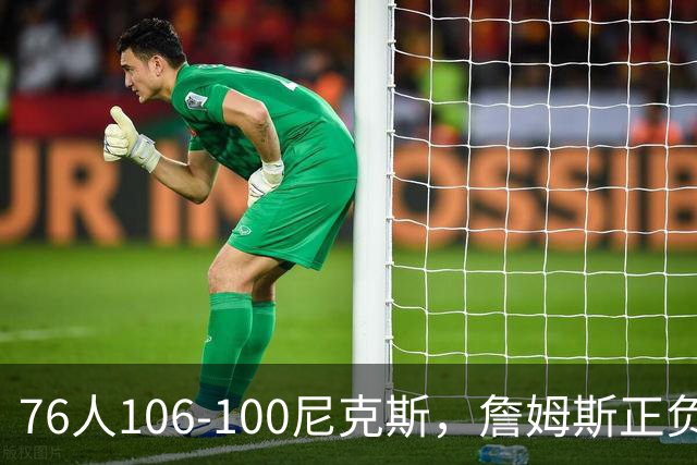 76人106-100尼克斯，詹姆斯正负值首发倒数第一，最佳球员出炉