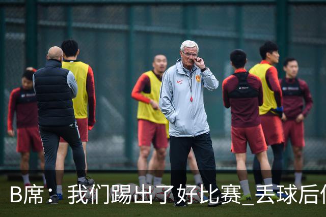 B席：我们踢出了好比赛 丢球后做出很好的反应
