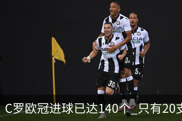 C罗欧冠进球已达140个 只有20支球队进球数超过他