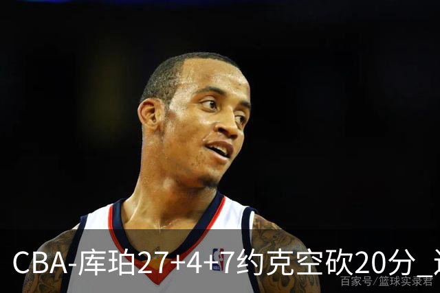 CBA-库珀27+4+7约克空砍20分 辽宁客场险胜青岛两连胜