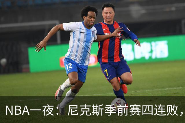 NBA一夜：尼克斯季前赛四连败，勇士内线计划打乱，快船裁员止损